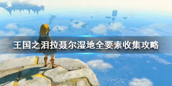 《塞尔达传说王国之泪》拉聂尔湿地全要素收集攻略    怎么完成全收集？