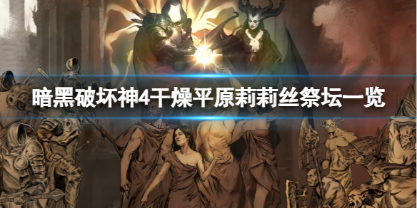 《暗黑破坏神4》干燥平原莉莉丝祭坛在哪？干燥平原莉莉丝祭坛一览