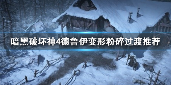 《暗黑破坏神4》德鲁伊变形粉碎过渡推荐   变形粉碎怎么过渡？
