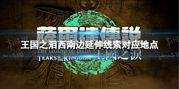 《塞尔达传说王国之泪》西南边延伸线索对应地点 西南边延伸线索对应哪里？