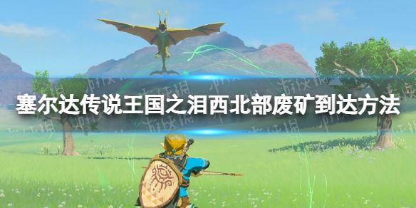 《塞尔达传说王国之泪》西北部废矿怎么去？ 西北部废矿到达方法