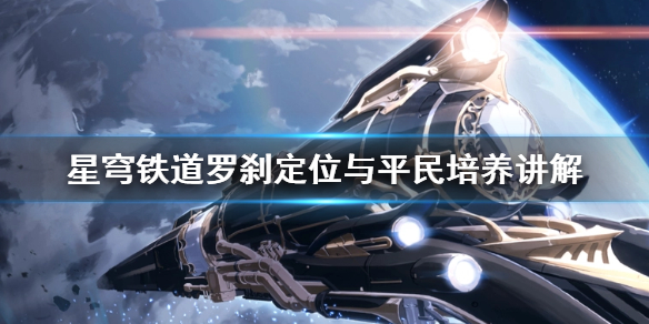 《崩坏星穹铁道》罗刹定位与平民培养讲解  罗刹怎么培养？