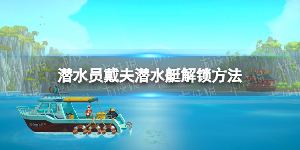 《潜水员戴夫》潜水艇怎么解锁？ 潜水艇解锁方法