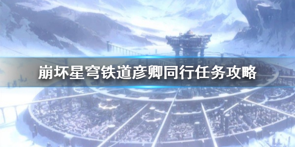 《崩坏星穹铁道》彦卿同行任务攻略   任务怎么完成？