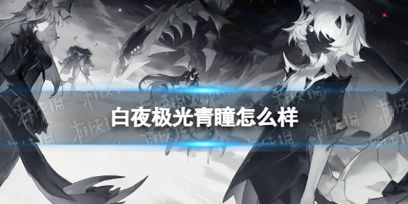 《白夜极光》青瞳怎么样 青瞳强度分析