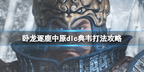 《卧龙苍天陨落》逐鹿中原典韦套装怎么获取？dlc典韦打法攻略