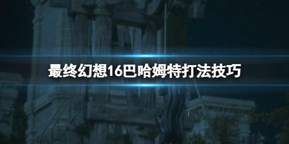 《最终幻想16》巴哈姆特怎么打？巴哈姆特打法技巧