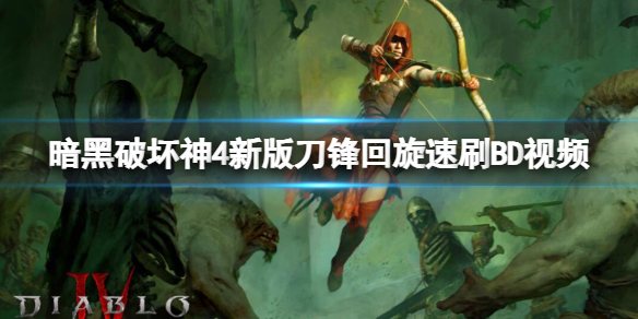 《暗黑破坏神4》新版刀锋回旋速刷BD视频 新版刀锋回旋流怎么玩？
