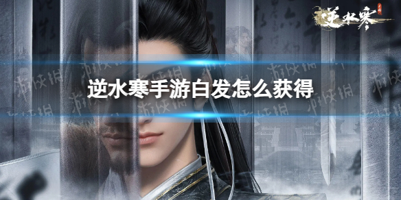 《逆水寒手游》白发怎么获得 白发获取途径