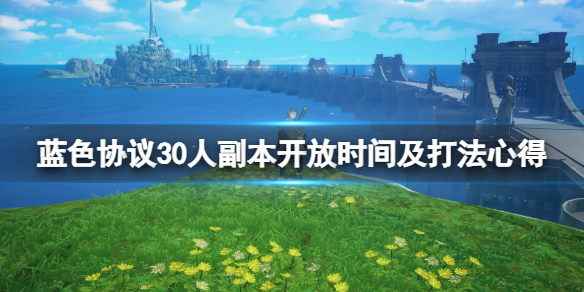 《蓝色协议》30人副本什么时候开？30人副本开放时间及打法心得