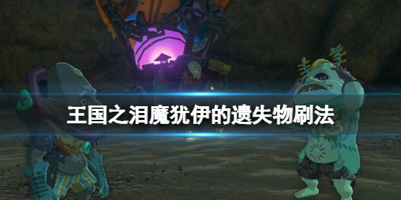 《塞尔达传说王国之泪》魔犹伊的遗失物怎么刷 魔犹伊的遗失物刷法
