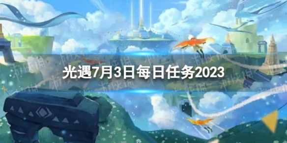 《光遇》7月3日每日任务怎么做 7.3每日任务攻略2023