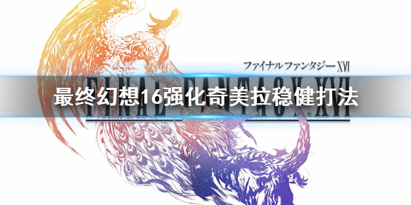 《最终幻想16》强化奇美拉稳健打法   强化奇美拉怎么打？