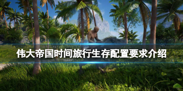 《伟大帝国时间旅行生存》配置要求介绍 配置要求是什么？