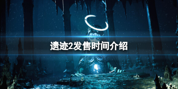 《遗迹2》什么时候发售？发售时间介绍