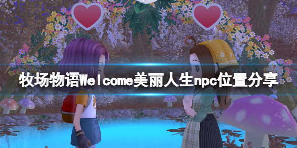 《牧场物语Welcome美丽人生》npc位置分享 npc在哪里？