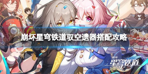 《崩坏星穹铁道》驭空遗器搭配攻略 驭空遗器怎么选择？