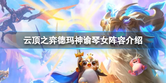 《云顶之弈》s9德玛神谕琴女阵容怎么玩？德玛神谕琴女阵容介绍