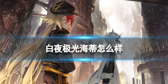 《白夜极光》海蒂怎么样 海蒂强度分析