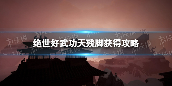 《绝世好武功》天残脚怎么获得？ 天残脚获得攻略