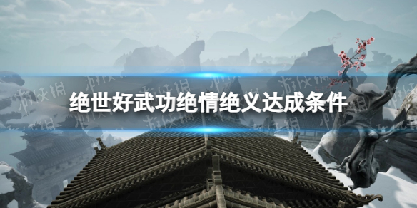 《绝世好武功》绝情绝义怎么达成？ 绝情绝义达成条件