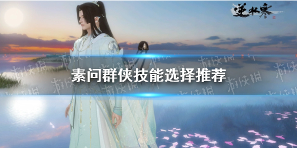 《逆水寒手游》素问群侠技能选择推荐