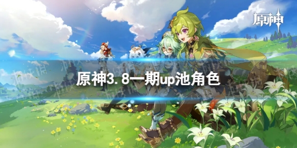 《原神》3.8一期up池角色 3.8版本二期up池4星陪跑