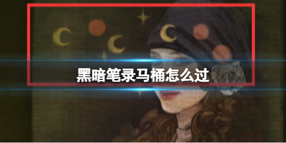 《黑暗笔录》马桶怎么过 马桶过关攻略