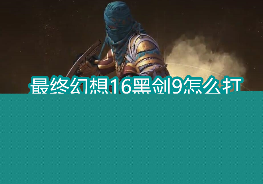 最终幻想16黑剑9怎么打