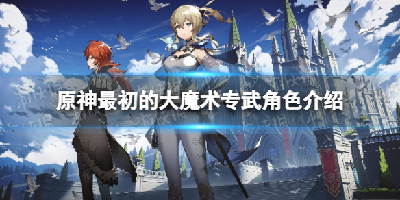 《原神》最初的大魔术是谁的专武？ 最初的大魔术专武角色介绍