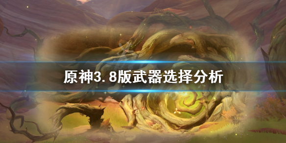 《原神》3.8版武器选择分析      武器选择怎么选？