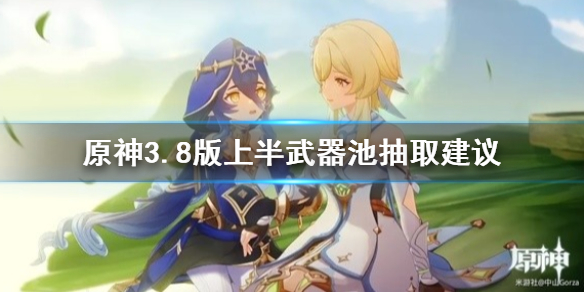 《原神》3.8版上半武器池抽取建议   武器怎么选？