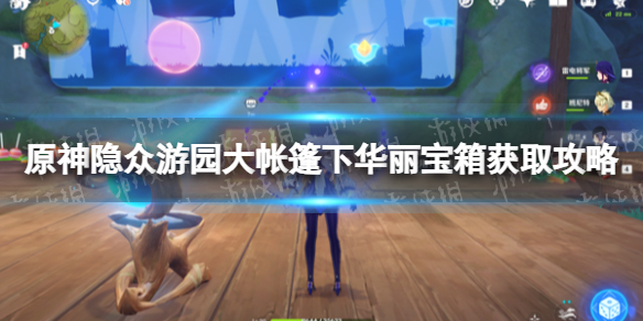 《原神》隐众游园大帐篷下华丽宝箱怎么获得？ 隐众游园大帐篷下华丽宝箱获取攻略