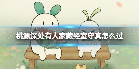 《桃源深处有人家》藏经室守真怎么过 藏经室守真通关攻略