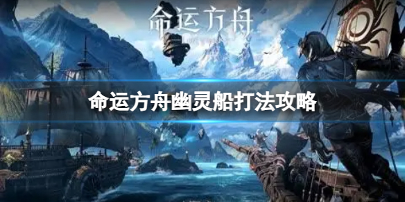 《命运方舟》幽灵船怎么打?幽灵船打法攻略