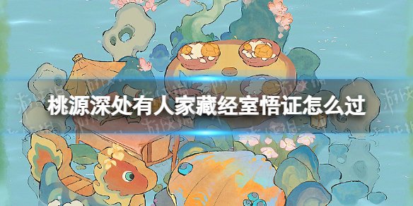 《桃源深处有人家》藏经室悟证怎么过 藏经室悟证通关攻略