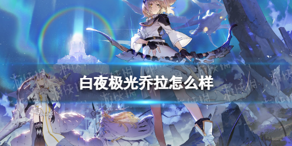 《白夜极光》乔拉怎么样 乔拉强度分析