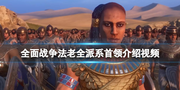 《全面战争法老》全派系首领介绍视频 各派系首领是谁？