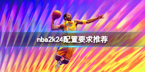 《NBA 2K24》配置要求高吗？配置要求推荐