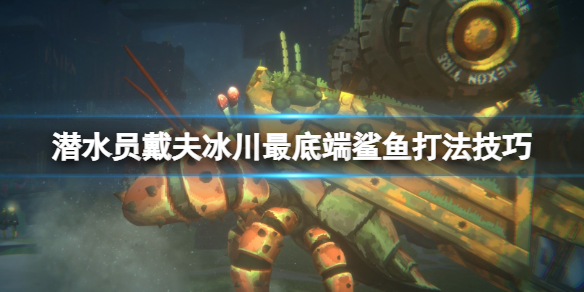 《潜水员戴夫》冰川最底端鲨鱼打法技巧 冰川底的鲨鱼怎么打？