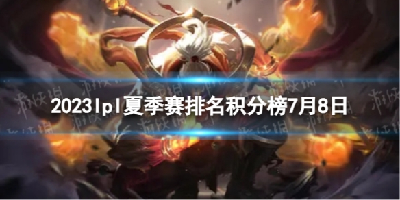 2023lpl夏季赛排名积分榜7月8日 lpl夏季赛排名情况7.8
