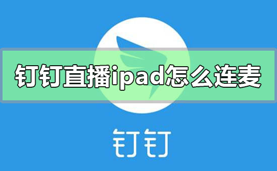 钉钉直播ipad怎么连麦 钉钉怎么用ipad直播