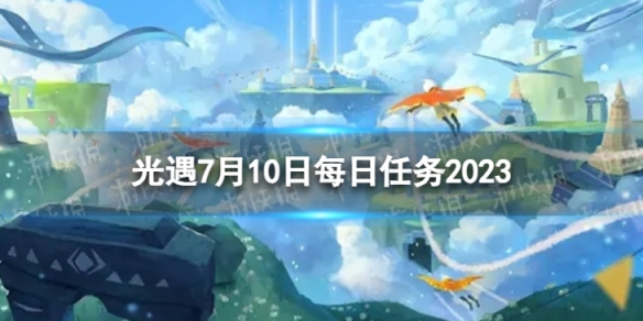 《光遇》7月10日每日任务怎么做 7.10每日任务攻略2023