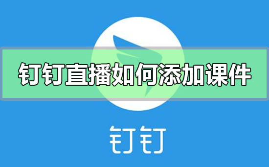 钉钉直播如何添加课件 钉钉直播如何加入课件