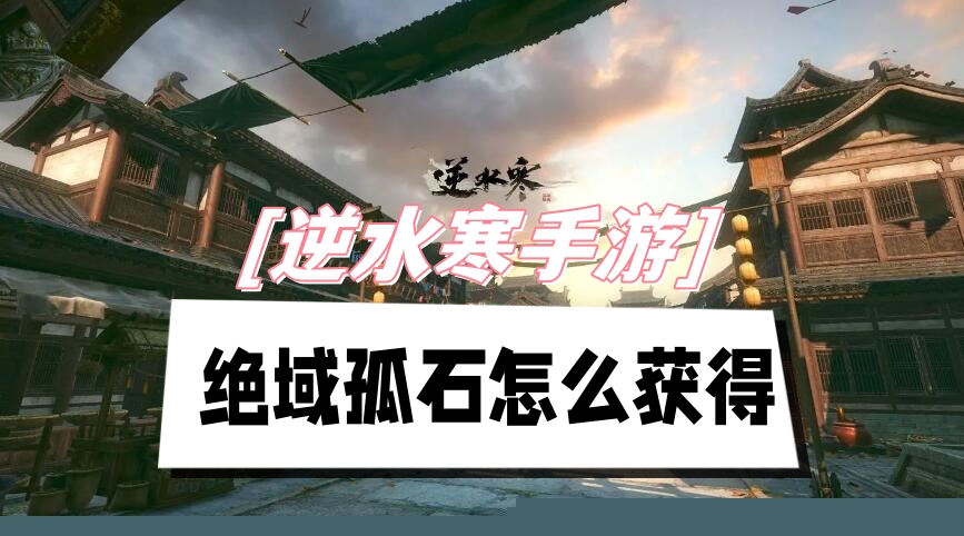 逆水寒手游绝域孤石怎么获得