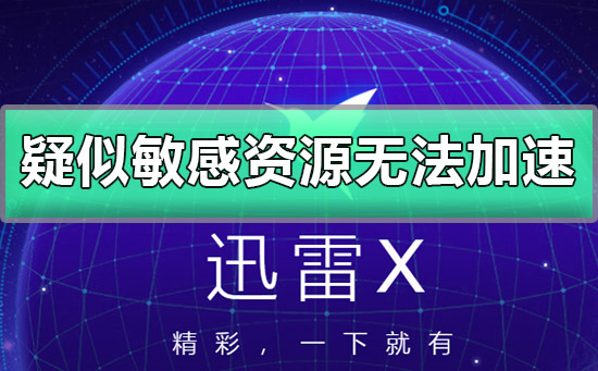 迅雷疑似敏感资源无法加速怎么解决