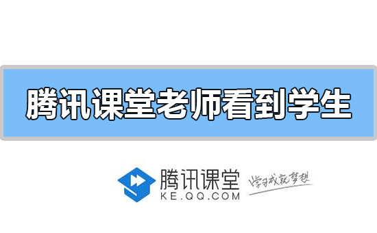 腾讯课堂老师可以看到学生本人吗 腾讯直播课堂老师能看到学生吗