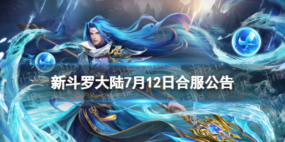 《新斗罗大陆》7月12日合服公告 2023年7月12日合服范围