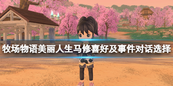 《牧场物语Welcome美丽人生》马修好感怎么加？马修喜好及事件对话选择