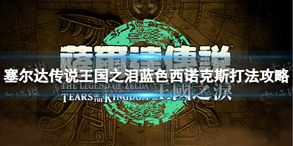 《塞尔达传说王国之泪》蓝色西诺克斯怎么打？ 蓝色西诺克斯打法攻略